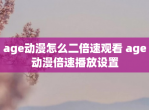 age动漫怎么二倍速观看 age动漫倍速播放设置