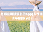 有哪些可以读书的app(人气阅读平台排行榜)