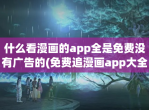 什么看漫画的app全是免费没有广告的(免费追漫画app大全)