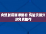 完整版漫画哪里看 高清漫画资源免费推荐