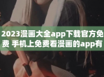 2023漫画大全app下载官方免费 手机上免费看漫画的app有什么