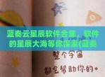 蓝奏云星辰软件合集，软件的星辰大海等你探索(蓝奏云软件合集建议收藏)