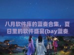 八月软件库的蓝奏合集，夏日里的软件盛宴(bay蓝奏云)