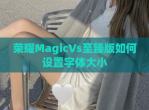 荣耀MagicVs至臻版如何设置字体大小