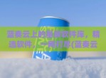蓝奏云上的星辰软件库，精选软件，一网打尽(蓝奏云软件分享在线)