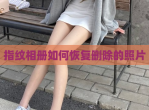指纹相册如何恢复删除的照片
