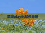 荣耀play6c如何录屏