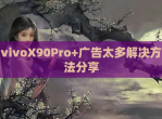 vivoX90Pro+广告太多解决方法<strong>分享</strong>