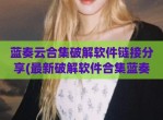 蓝奏云合集<strong>破解</strong>软件链接分享(最新<strong>破解</strong>软件合集蓝奏云)