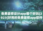 <strong>免费</strong>装修设计app哪个好玩(2023(好用的<strong>免费</strong>装修app推荐)