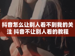 抖音怎么让别人看不到我的关注 抖音不让别人看的教程