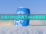 小米13Pro采用了oled屏幕吗