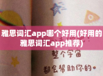 雅思词汇app哪个好用(好用的雅思词汇app推荐)