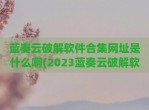 蓝奏云<strong>破解</strong>软件合集网址是什么啊(2023蓝奏云<strong>破解</strong>软件合集资料)