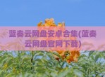 蓝奏云网盘安卓合集(蓝奏云网盘官网下载)