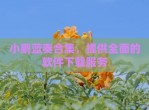 小鹏蓝奏合集，提供全面的软件下载服务