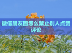 微信朋友圈怎么禁止别人点赞评论