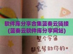 软件库分享合集蓝奏云链接(蓝奏云软件库分享网站)
