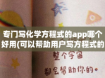 专门写化学方程式的app哪个好用(可以帮助用户写方程式的app排行)
