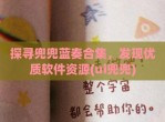 探寻兜兜蓝奏合集，发现优质软件资源(ui兜兜)