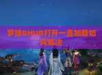 罗技GHUB打开一直加载如何解决