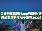 免费制作简历的app有哪些(好用的简历制作APP推荐2023)