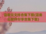 蓝奏云文件合集下载(蓝奏云软件分享合集下载)