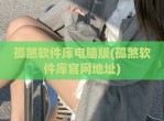 孤煞软件库电脑版(孤煞软件库官网地址)