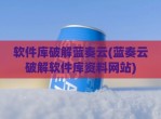 软件库<strong>破解</strong>蓝奏云(蓝奏云<strong>破解</strong>软件库资料网站)