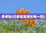 秀卓影(记录宝宝成长每一刻)