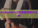AirPodsPro2空间音频有什么用
