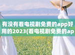 有没有看电视剧免费的app好用的2023(看电视剧免费的app可投屏)