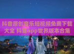 抖音原创音乐短<strong>视频</strong>免费下载大全 抖音app世界版本合集