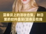 蓝奏云上的清秋合集，秋日里的软件盛宴(蓝奏云在线登陆)