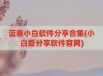 蓝奏小白软件分享合集(小白爱分享软件官网)