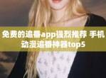 免费的追番app强烈推荐 手机动漫追番神器top5