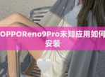 OPPOReno9Pro未知应用如何安装