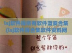 lsj软件库所有软件蓝奏合集(lsj软件库合集软件资料网站QQ群)