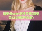 蓝奏云csdn软件合集(蓝奏云CSDN软件合集)