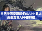 全网漫画资源最多的APP 五大<strong>免费</strong>漫画APP排行榜