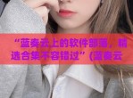 “蓝奏云上的软件部落，精选合集不容错过”(蓝奏云软件站)