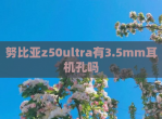 努比亚z50ultra有3.5mm耳机孔吗