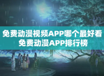 免费动漫视频APP哪个最好看 免费动漫APP排行榜