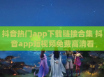 抖音热门app下载链接合集 抖音app短<strong>视频</strong>免费高清看