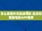 怎么看国外无删减<strong>电影</strong> 高清完整版<strong>电影</strong>APP推荐