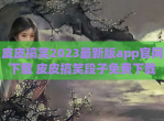 皮皮搞笑2023最新版app官网下载 皮皮搞笑段子免费下载