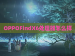 OPPOFindX6处理器怎么样