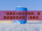 “蓝奏云上的少宇软件，合集资源丰富多样”(蓝奏云作者)