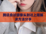腾讯会议摄像头到达上限解决方法<strong>分享</strong>