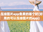 压缩图片app<strong>免费</strong>的哪个好(好用的可以压缩图片的app)